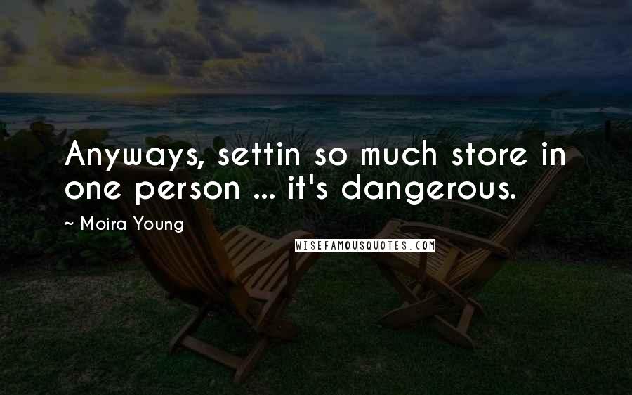 Moira Young Quotes: Anyways, settin so much store in one person ... it's dangerous.