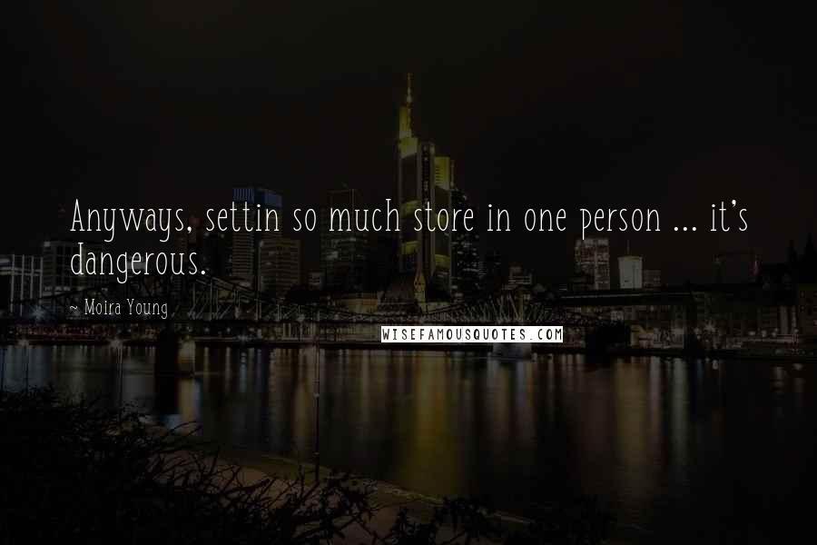 Moira Young Quotes: Anyways, settin so much store in one person ... it's dangerous.