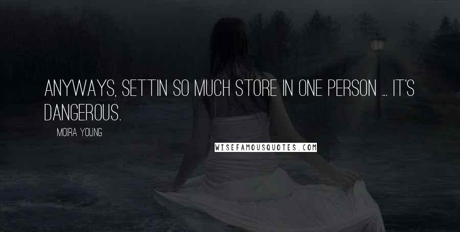 Moira Young Quotes: Anyways, settin so much store in one person ... it's dangerous.