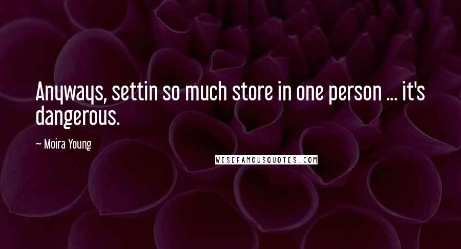 Moira Young Quotes: Anyways, settin so much store in one person ... it's dangerous.