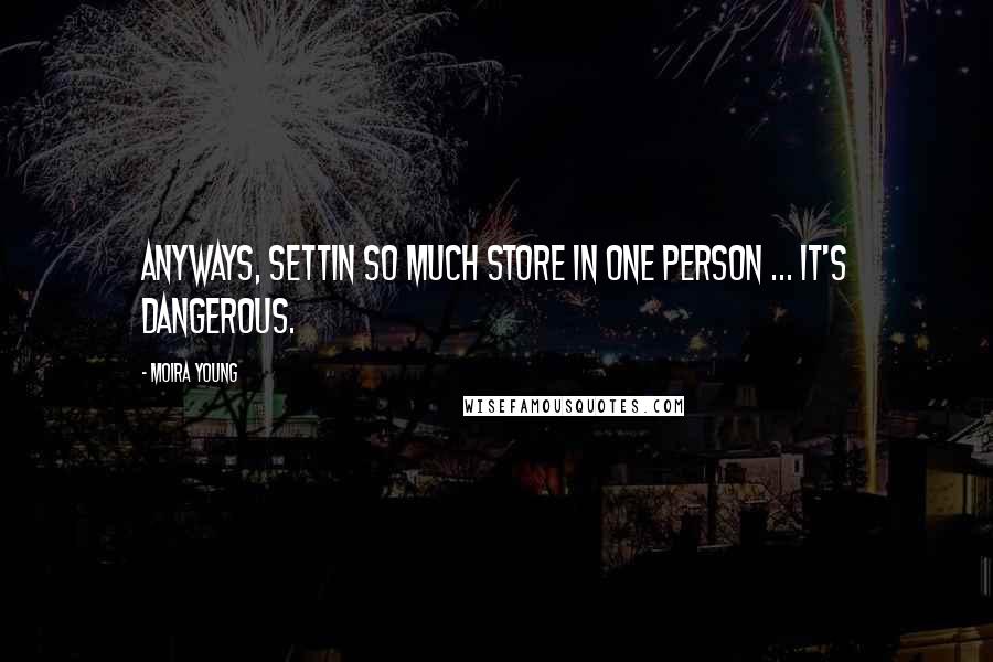 Moira Young Quotes: Anyways, settin so much store in one person ... it's dangerous.