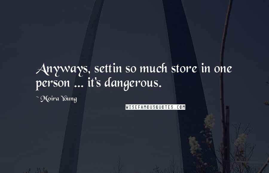 Moira Young Quotes: Anyways, settin so much store in one person ... it's dangerous.