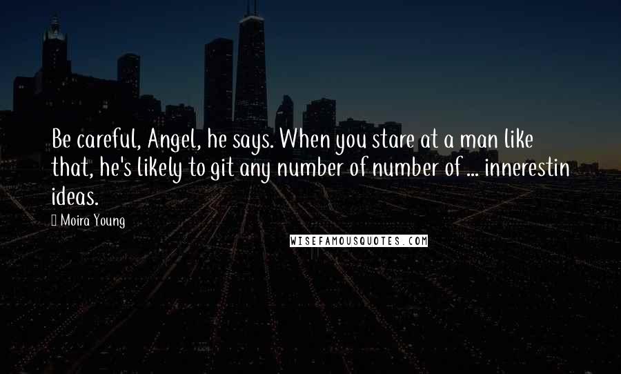 Moira Young Quotes: Be careful, Angel, he says. When you stare at a man like that, he's likely to git any number of number of ... innerestin ideas.