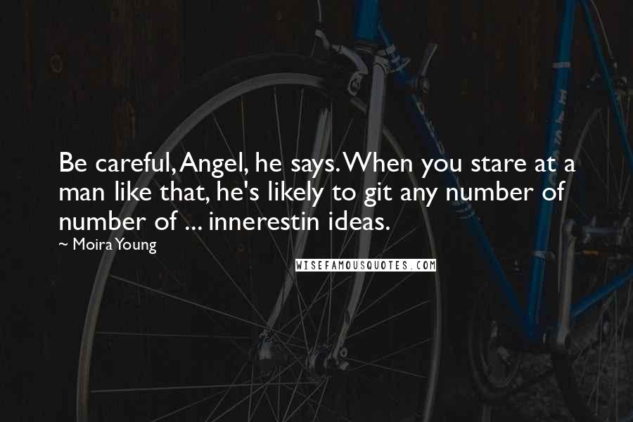 Moira Young Quotes: Be careful, Angel, he says. When you stare at a man like that, he's likely to git any number of number of ... innerestin ideas.