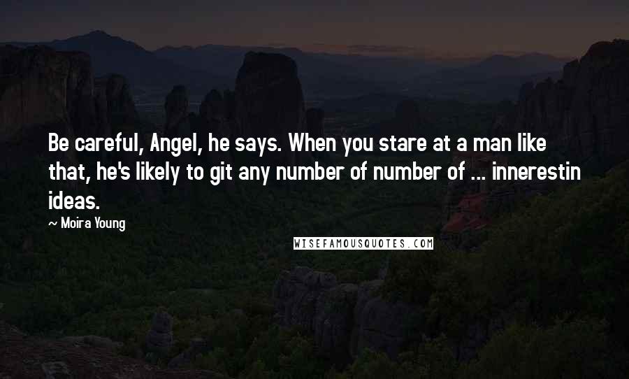 Moira Young Quotes: Be careful, Angel, he says. When you stare at a man like that, he's likely to git any number of number of ... innerestin ideas.