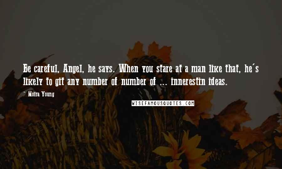 Moira Young Quotes: Be careful, Angel, he says. When you stare at a man like that, he's likely to git any number of number of ... innerestin ideas.