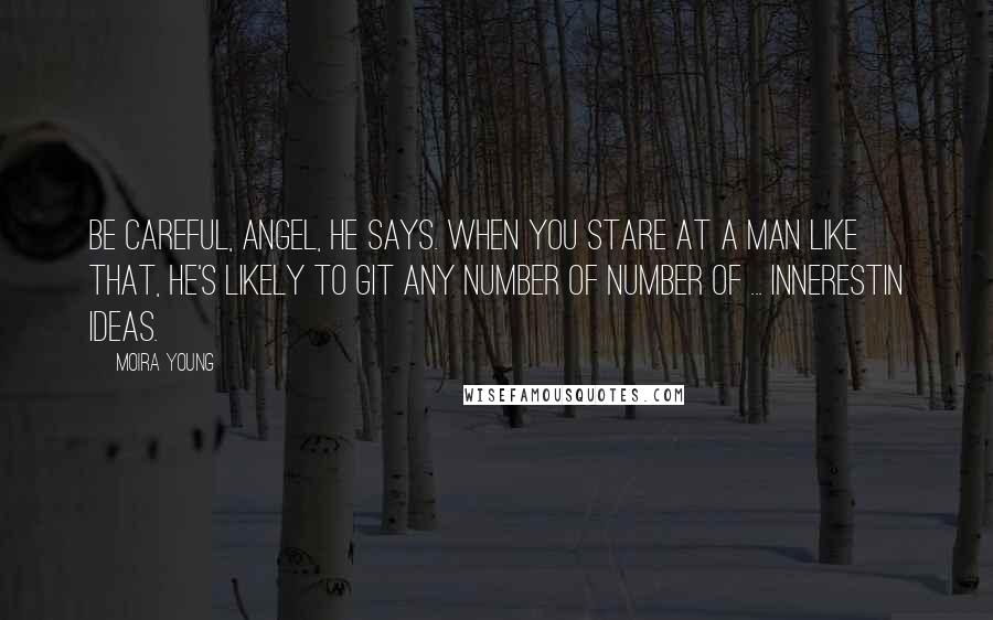 Moira Young Quotes: Be careful, Angel, he says. When you stare at a man like that, he's likely to git any number of number of ... innerestin ideas.