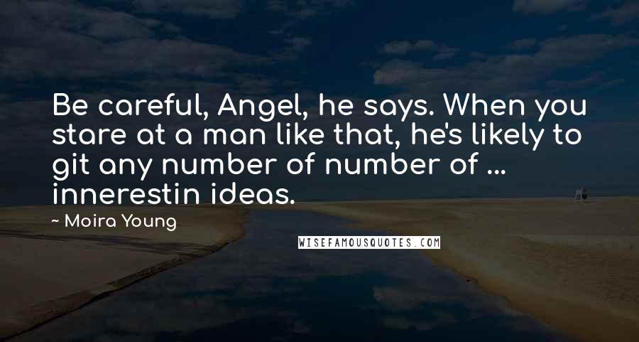 Moira Young Quotes: Be careful, Angel, he says. When you stare at a man like that, he's likely to git any number of number of ... innerestin ideas.