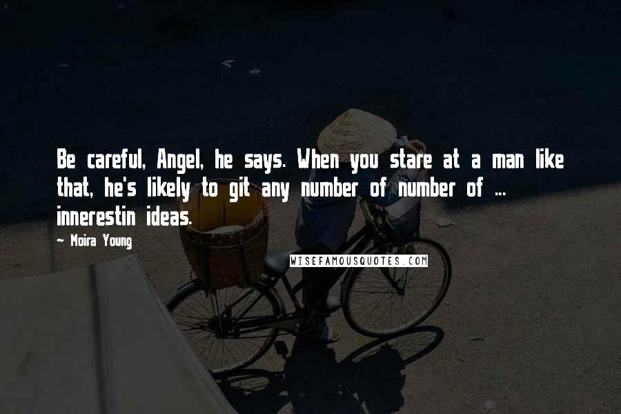 Moira Young Quotes: Be careful, Angel, he says. When you stare at a man like that, he's likely to git any number of number of ... innerestin ideas.