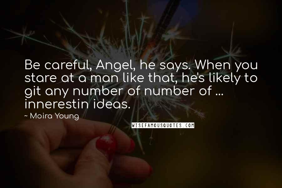 Moira Young Quotes: Be careful, Angel, he says. When you stare at a man like that, he's likely to git any number of number of ... innerestin ideas.