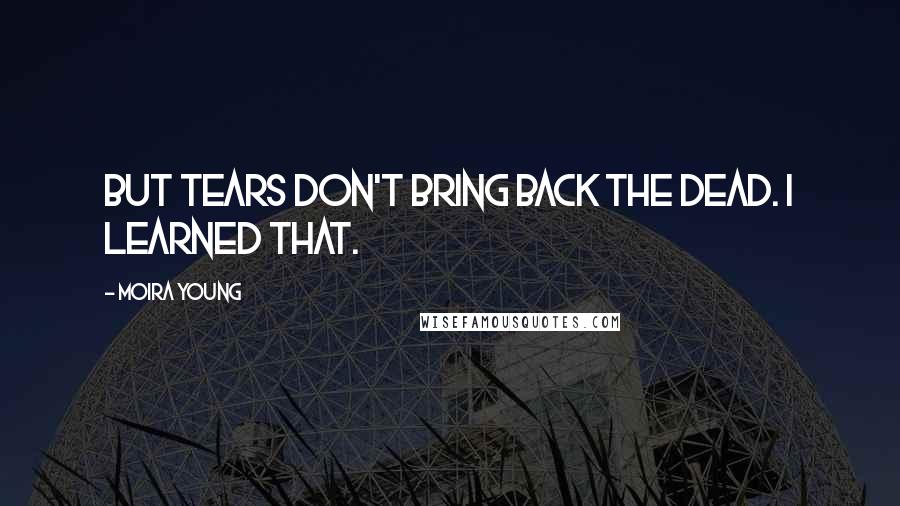 Moira Young Quotes: But tears don't bring back the dead. I learned that.