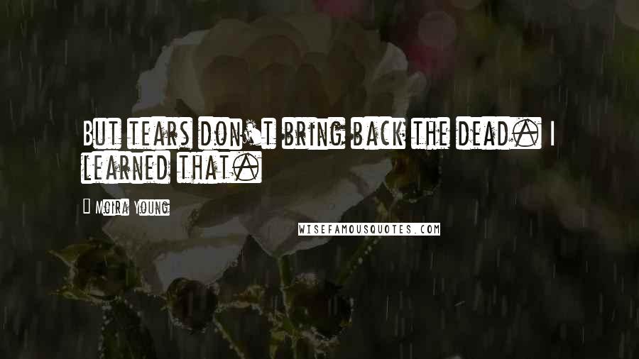 Moira Young Quotes: But tears don't bring back the dead. I learned that.