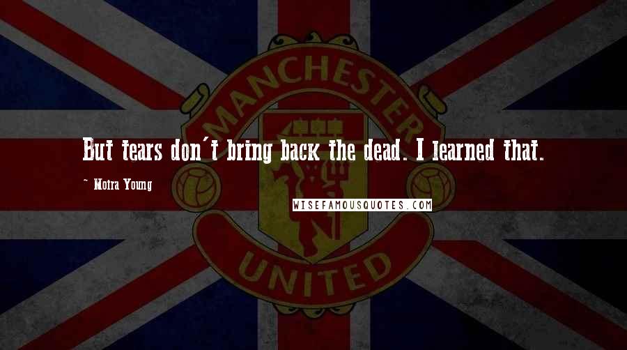 Moira Young Quotes: But tears don't bring back the dead. I learned that.