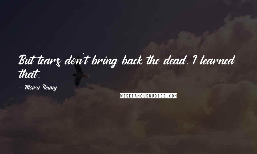 Moira Young Quotes: But tears don't bring back the dead. I learned that.