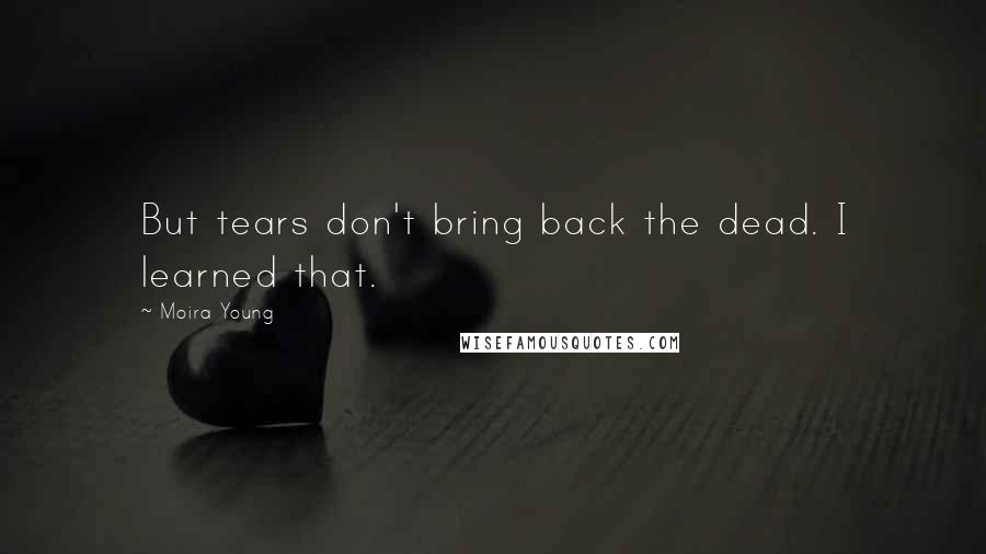 Moira Young Quotes: But tears don't bring back the dead. I learned that.