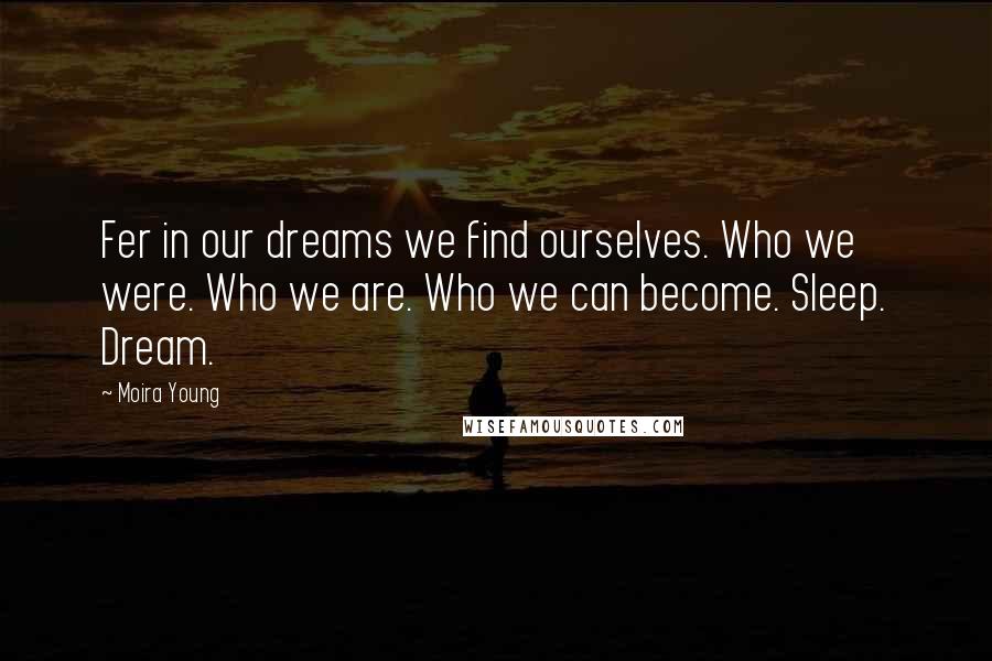 Moira Young Quotes: Fer in our dreams we find ourselves. Who we were. Who we are. Who we can become. Sleep. Dream.