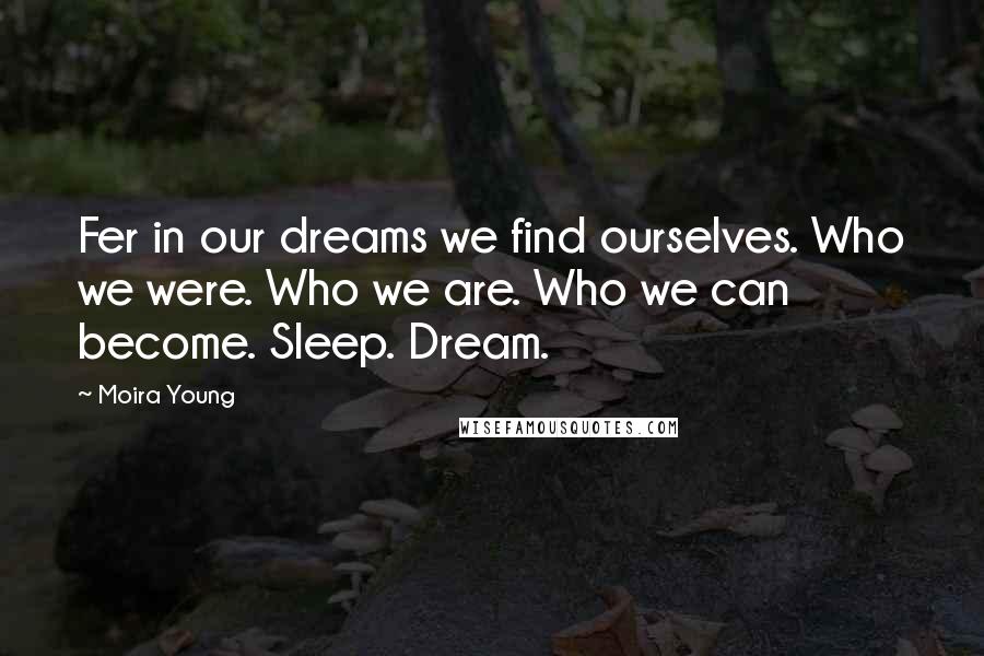 Moira Young Quotes: Fer in our dreams we find ourselves. Who we were. Who we are. Who we can become. Sleep. Dream.