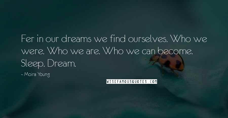 Moira Young Quotes: Fer in our dreams we find ourselves. Who we were. Who we are. Who we can become. Sleep. Dream.