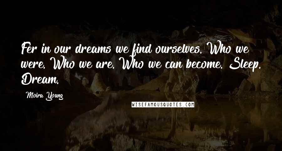 Moira Young Quotes: Fer in our dreams we find ourselves. Who we were. Who we are. Who we can become. Sleep. Dream.