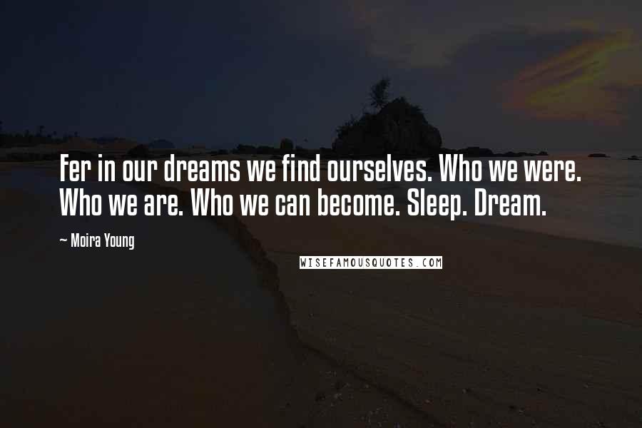 Moira Young Quotes: Fer in our dreams we find ourselves. Who we were. Who we are. Who we can become. Sleep. Dream.