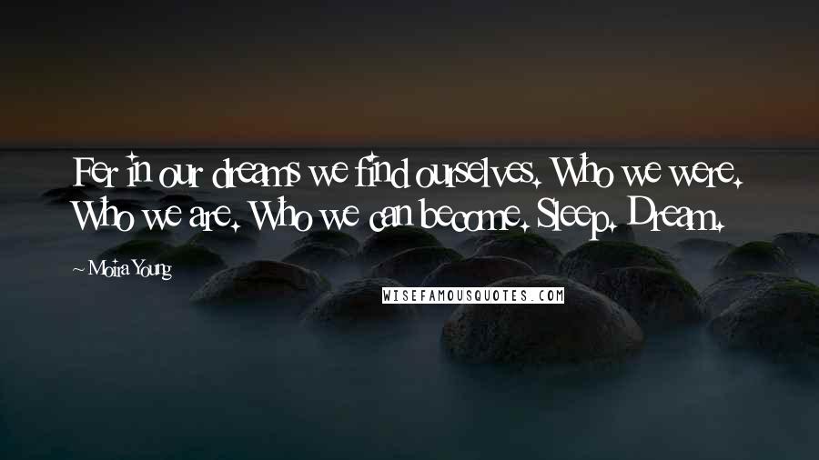 Moira Young Quotes: Fer in our dreams we find ourselves. Who we were. Who we are. Who we can become. Sleep. Dream.