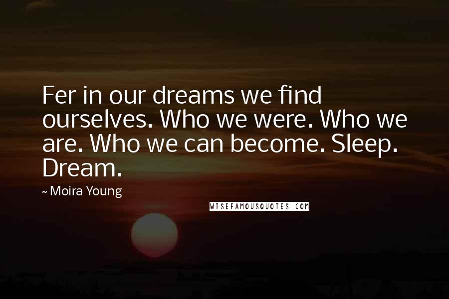 Moira Young Quotes: Fer in our dreams we find ourselves. Who we were. Who we are. Who we can become. Sleep. Dream.