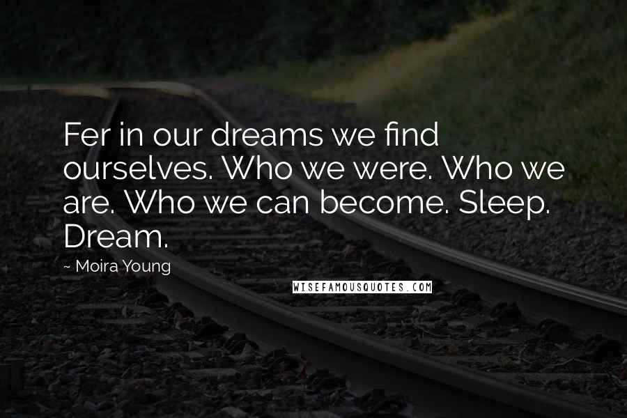 Moira Young Quotes: Fer in our dreams we find ourselves. Who we were. Who we are. Who we can become. Sleep. Dream.