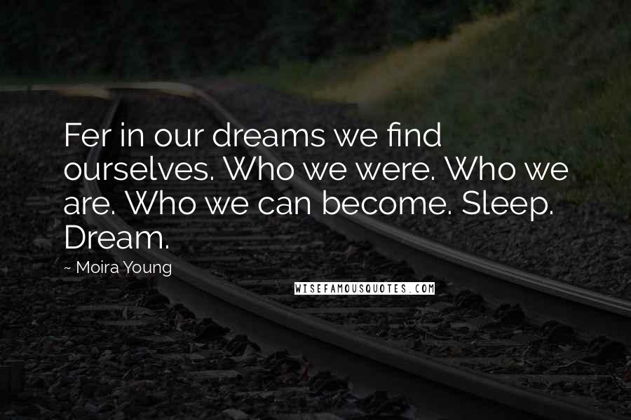 Moira Young Quotes: Fer in our dreams we find ourselves. Who we were. Who we are. Who we can become. Sleep. Dream.