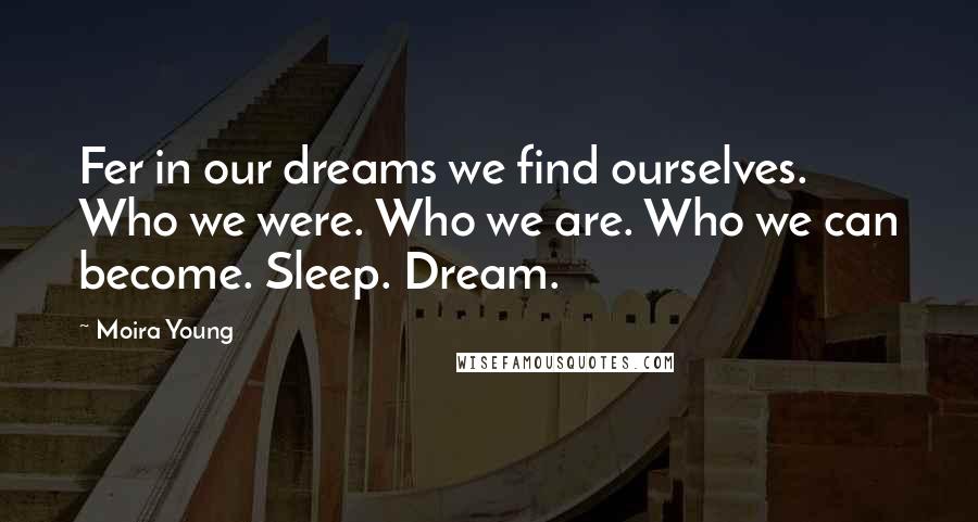 Moira Young Quotes: Fer in our dreams we find ourselves. Who we were. Who we are. Who we can become. Sleep. Dream.