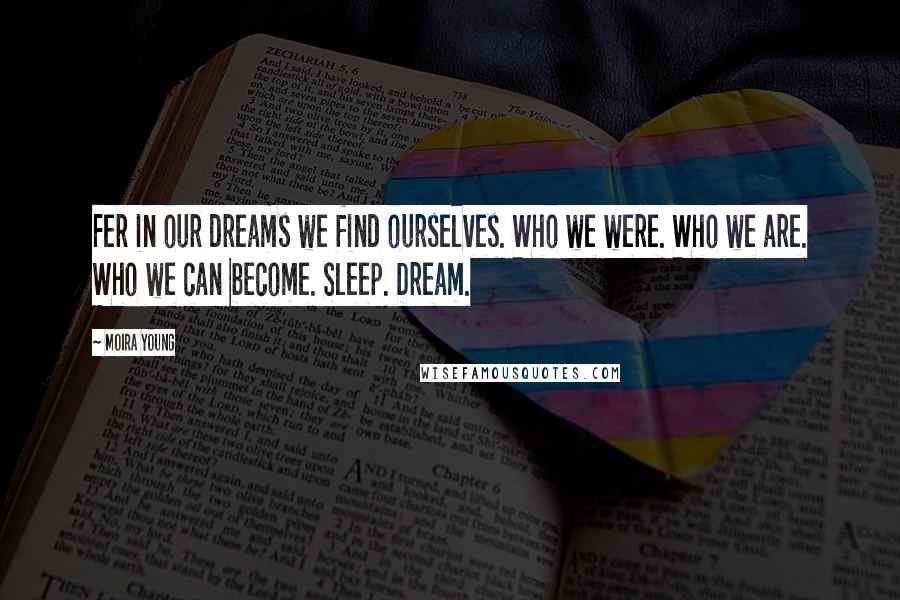 Moira Young Quotes: Fer in our dreams we find ourselves. Who we were. Who we are. Who we can become. Sleep. Dream.