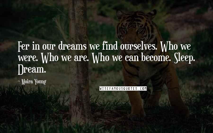 Moira Young Quotes: Fer in our dreams we find ourselves. Who we were. Who we are. Who we can become. Sleep. Dream.