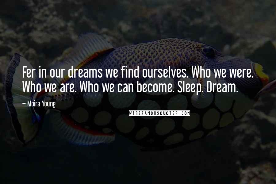 Moira Young Quotes: Fer in our dreams we find ourselves. Who we were. Who we are. Who we can become. Sleep. Dream.