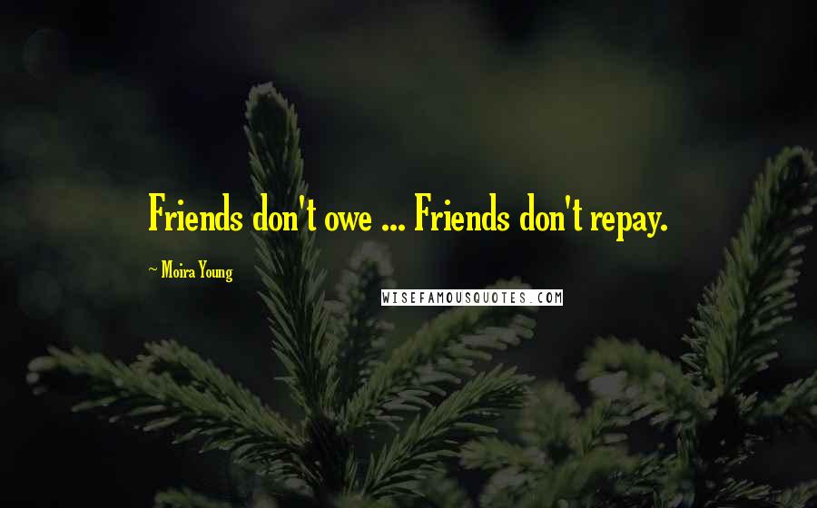 Moira Young Quotes: Friends don't owe ... Friends don't repay.