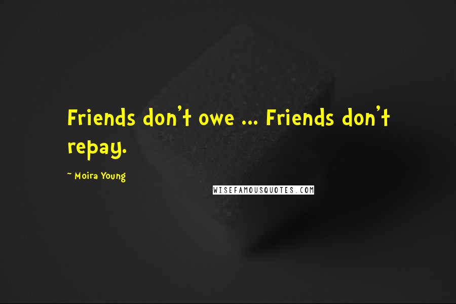 Moira Young Quotes: Friends don't owe ... Friends don't repay.