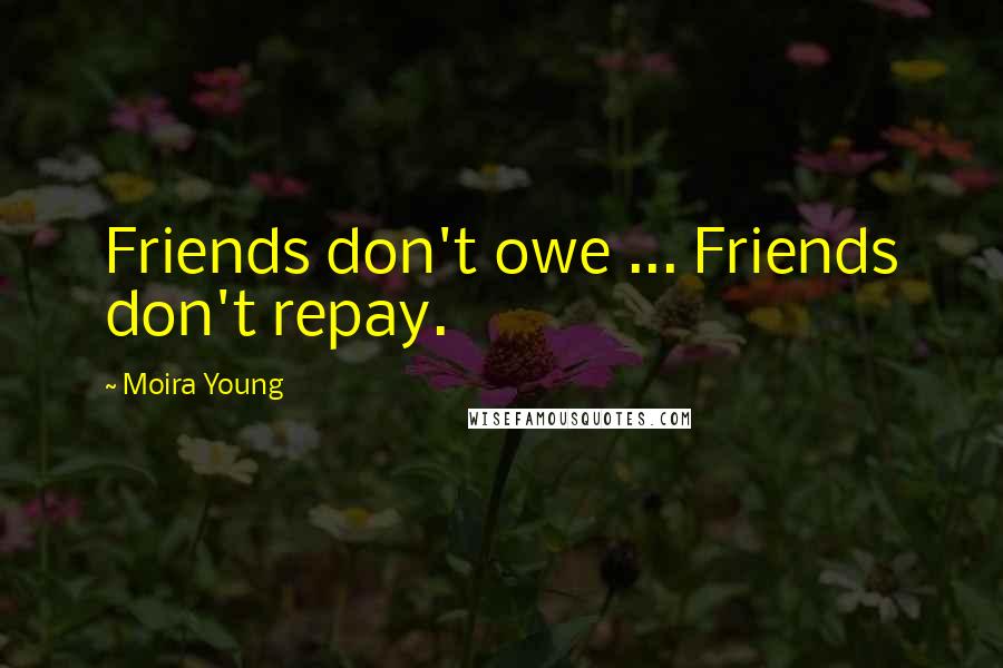 Moira Young Quotes: Friends don't owe ... Friends don't repay.