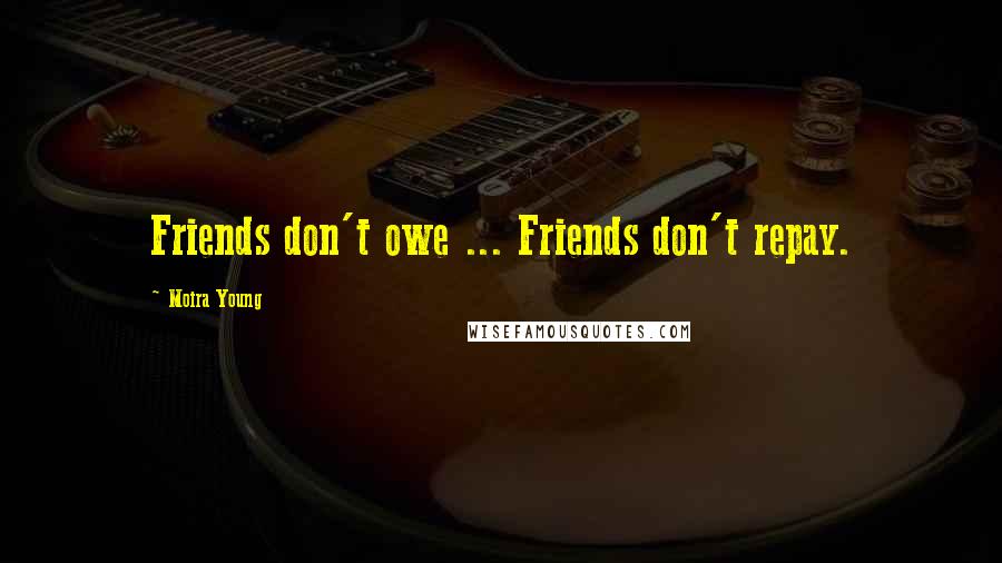 Moira Young Quotes: Friends don't owe ... Friends don't repay.