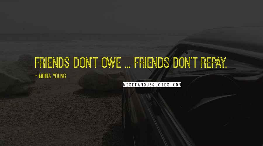 Moira Young Quotes: Friends don't owe ... Friends don't repay.