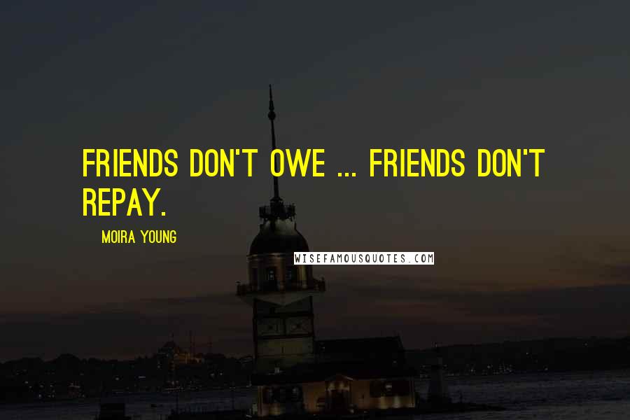 Moira Young Quotes: Friends don't owe ... Friends don't repay.