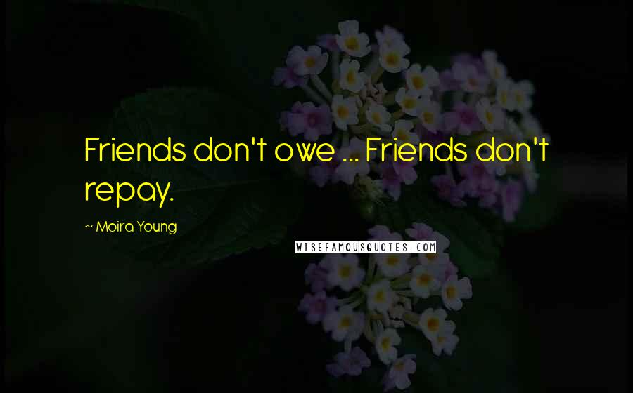 Moira Young Quotes: Friends don't owe ... Friends don't repay.