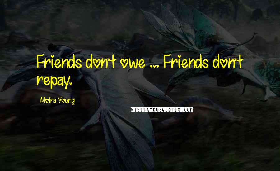 Moira Young Quotes: Friends don't owe ... Friends don't repay.