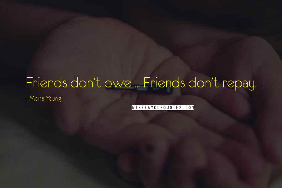 Moira Young Quotes: Friends don't owe ... Friends don't repay.