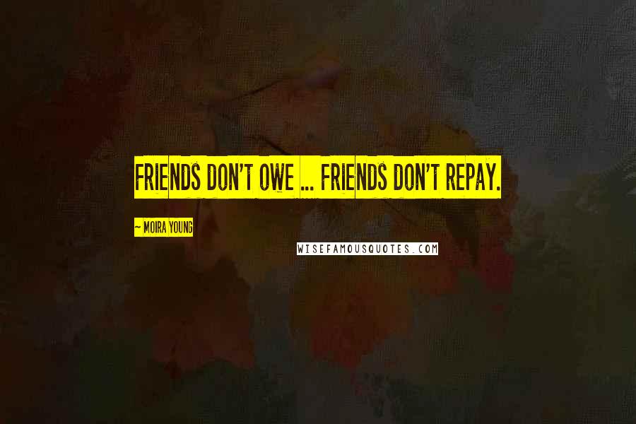 Moira Young Quotes: Friends don't owe ... Friends don't repay.