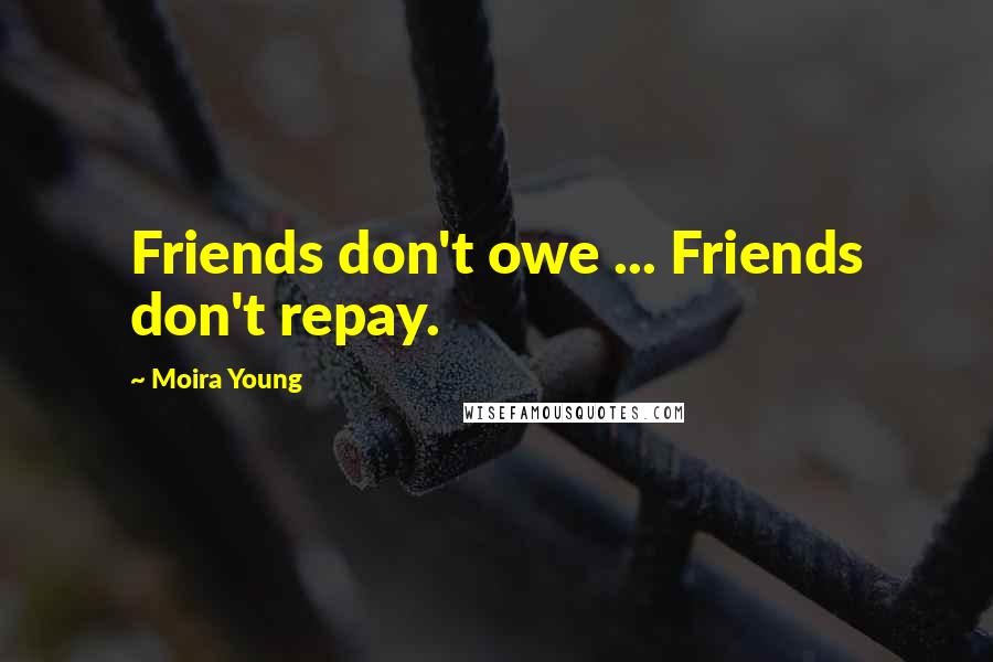 Moira Young Quotes: Friends don't owe ... Friends don't repay.