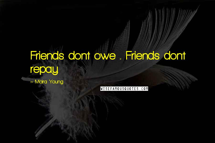 Moira Young Quotes: Friends don't owe ... Friends don't repay.