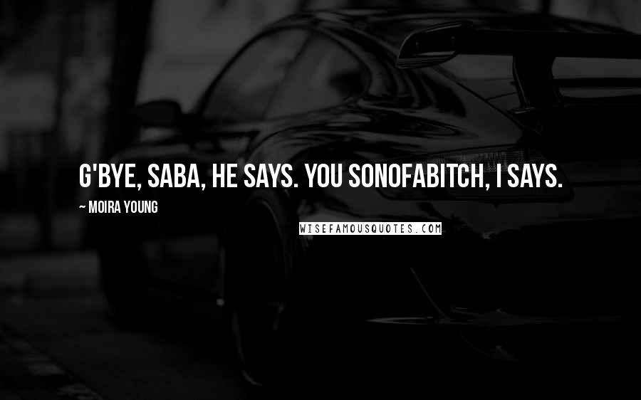 Moira Young Quotes: G'bye, Saba, he says. You sonofabitch, I says.