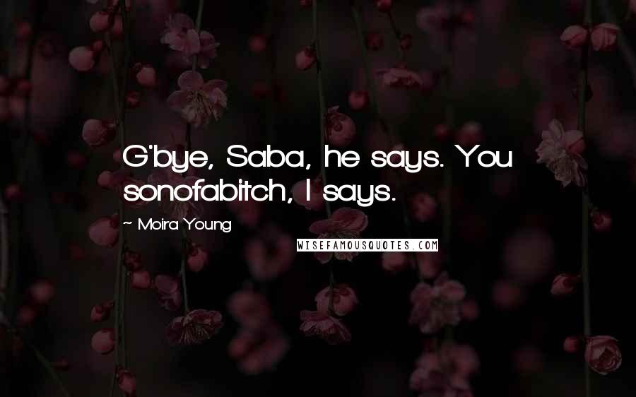 Moira Young Quotes: G'bye, Saba, he says. You sonofabitch, I says.