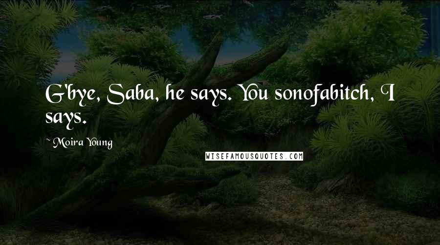 Moira Young Quotes: G'bye, Saba, he says. You sonofabitch, I says.