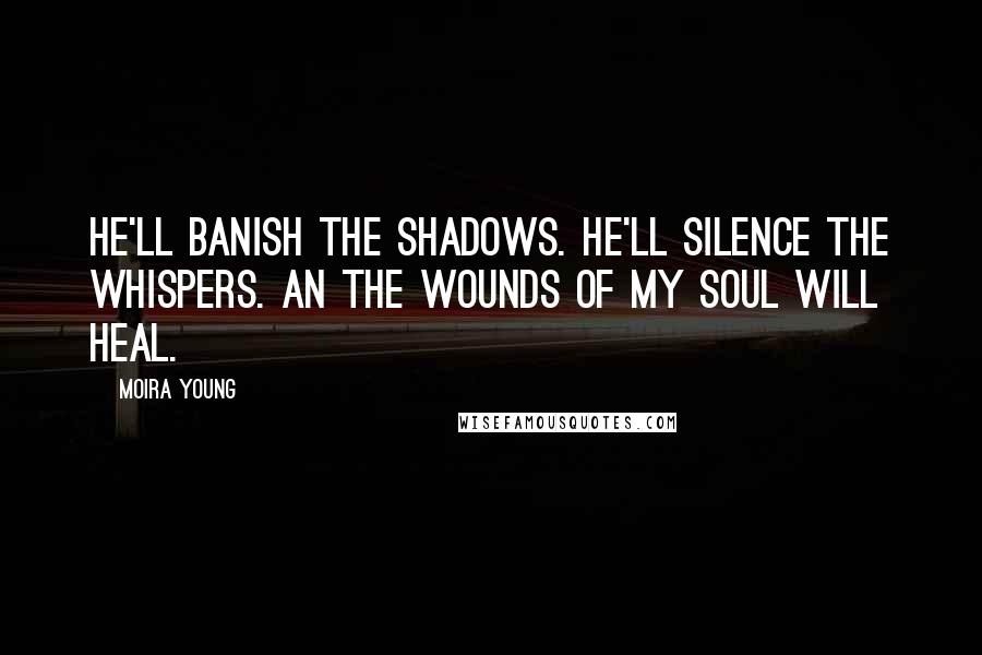 Moira Young Quotes: He'll banish the shadows. He'll silence the whispers. An the wounds of my soul will heal.