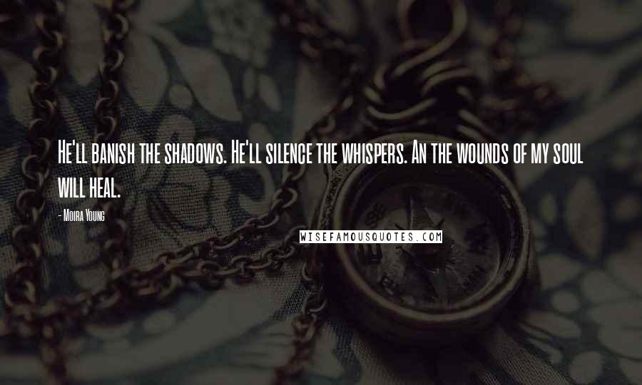 Moira Young Quotes: He'll banish the shadows. He'll silence the whispers. An the wounds of my soul will heal.