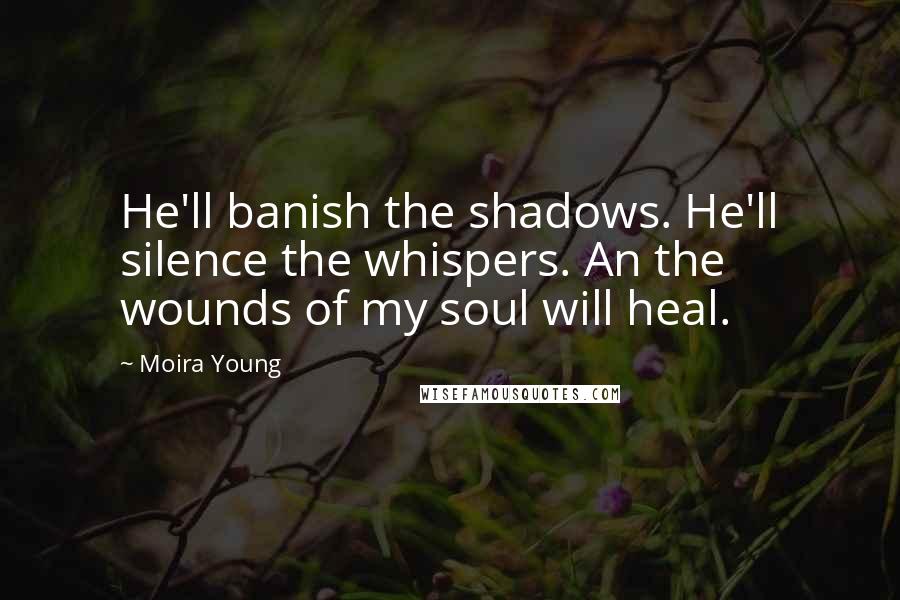 Moira Young Quotes: He'll banish the shadows. He'll silence the whispers. An the wounds of my soul will heal.